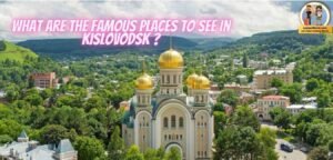 What are the Famous places to see in Kislovodsk ?