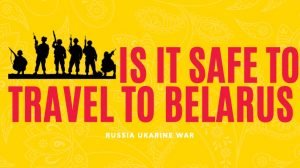 Is it safe to travel to Belarus during the Ukraine:Russia war?